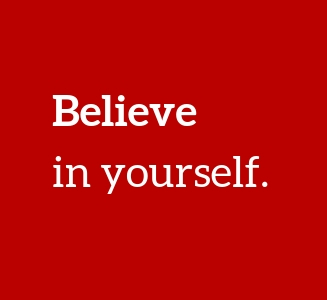 Believe in yourself.
