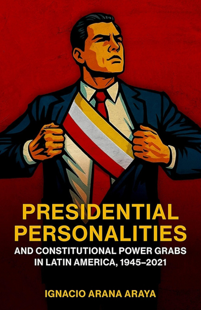 Faculty Bookshelf - Presidential Personalities and Constitutional Power Grabs in Latin America, 1945-2021 by Ignacio Arana Araya
