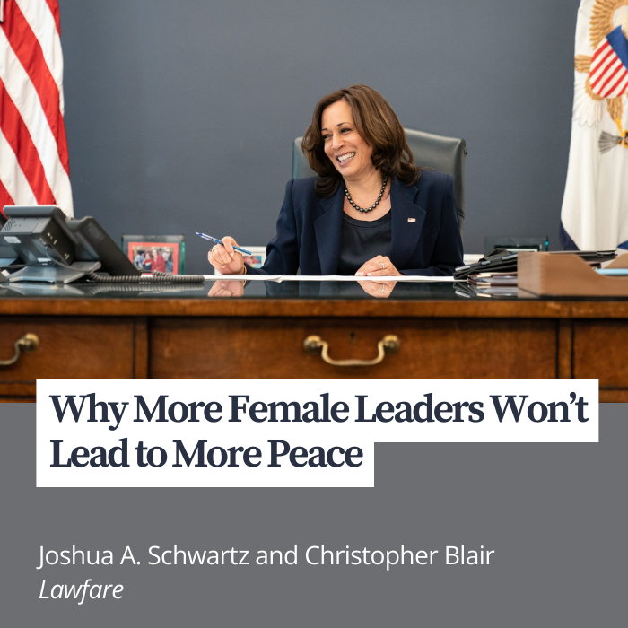 Why More Female Leaders Won't Lead to More Peace by Joshua A. Schwartz and Christopher Blair from Lawfare
